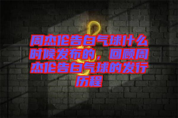 周杰倫告白氣球什么時(shí)候發(fā)布的，回顧周杰倫告白氣球的發(fā)行歷程