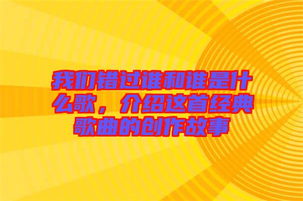 我們錯(cuò)過(guò)誰(shuí)和誰(shuí)是什么歌，介紹這首經(jīng)典歌曲的創(chuàng)作故事