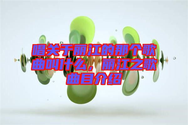 唱關(guān)于麗江的那個歌曲叫什么，麗江之歌曲目介紹