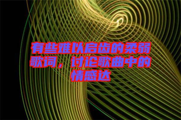 有些難以啟齒的柔弱歌詞，討論歌曲中的情感達(dá)