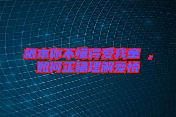 根本你不懂得愛我童珺，如何正確理解愛情