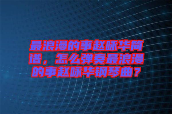 最浪漫的事趙詠華簡譜，怎么彈奏最浪漫的事趙詠華鋼琴曲？