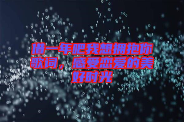 借一年吧我想擁抱你歌詞，感受戀愛的美好時(shí)光