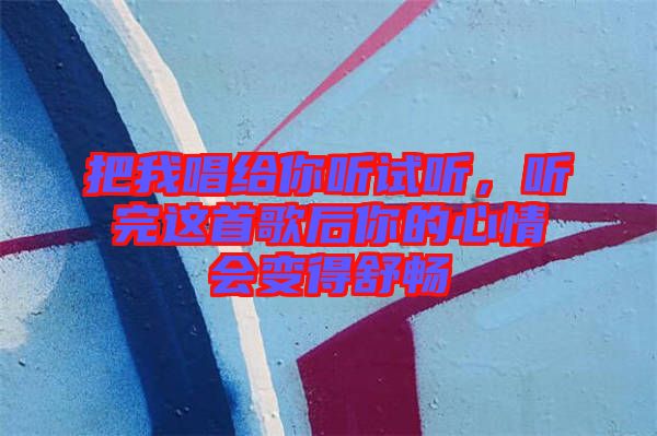 把我唱給你聽(tīng)試聽(tīng)，聽(tīng)完這首歌后你的心情會(huì)變得舒暢