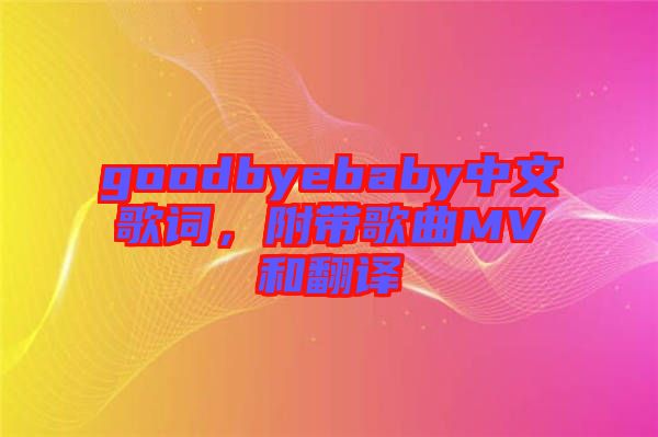 goodbyebaby中文歌詞，附帶歌曲MV和翻譯