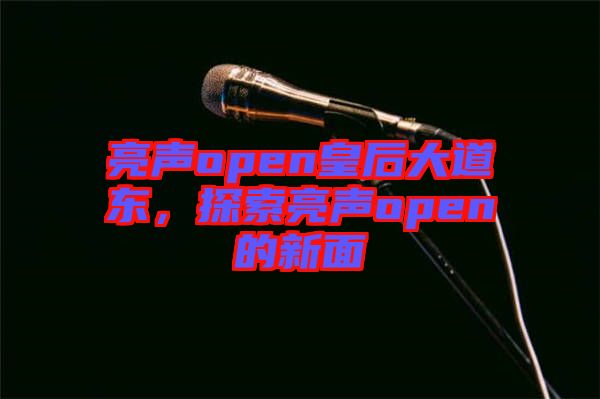 亮聲open皇后大道東，探索亮聲open的新面