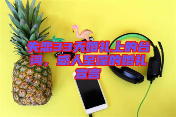 失戀33天婚禮上的臺詞，感人至深的婚禮宣言