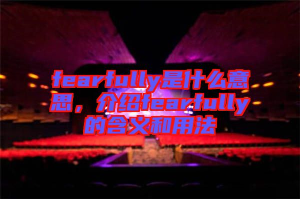 fearfully是什么意思，介紹fearfully的含義和用法