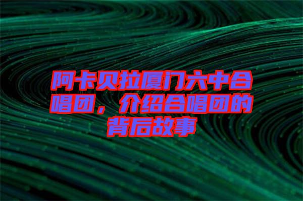 阿卡貝拉廈門六中合唱團，介紹合唱團的背后故事