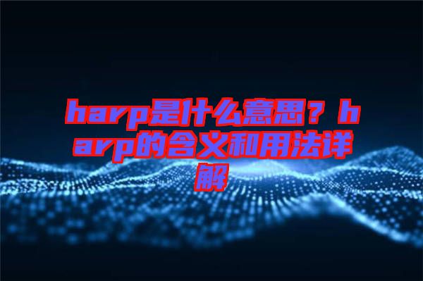 harp是什么意思？harp的含義和用法詳解