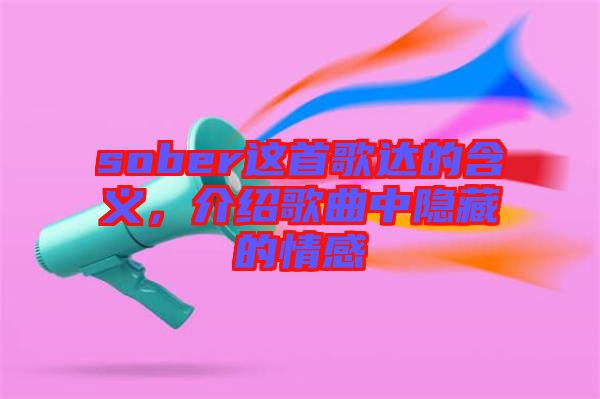 sober這首歌達(dá)的含義，介紹歌曲中隱藏的情感