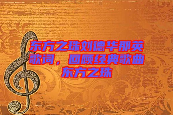 東方之珠劉德華那英歌詞，回顧經(jīng)典歌曲東方之珠