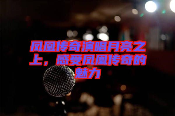 鳳凰傳奇演唱月亮之上，感受鳳凰傳奇的魅力