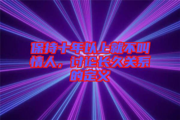 保持十年以上就不叫情人，討論長(zhǎng)久關(guān)系的定義