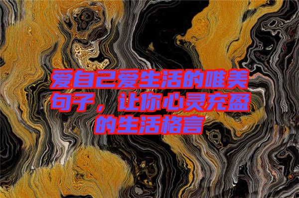 愛(ài)自己愛(ài)生活的唯美句子，讓你心靈充盈的生活格言