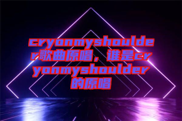 cryonmyshoulder歌曲原唱，誰(shuí)是cryonmyshoulder的原唱