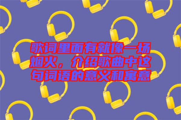 歌詞里面有就像一場煙火，介紹歌曲中這句詞語的意義和寓意