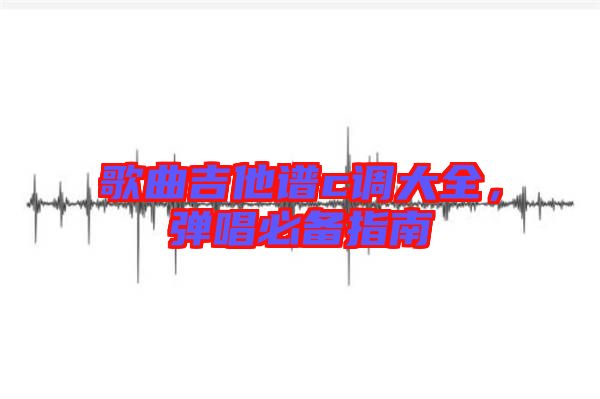 歌曲吉他譜c調(diào)大全，彈唱必備指南