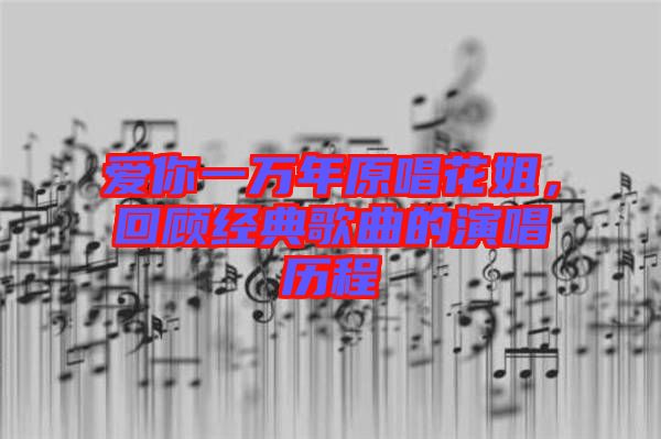 愛你一萬年原唱花姐，回顧經(jīng)典歌曲的演唱歷程