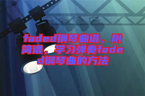 faded鋼琴曲譜，附簡譜，學(xué)習(xí)彈奏faded鋼琴曲的方法