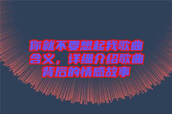 你就不要想起我歌曲含義，詳細(xì)介紹歌曲背后的情感故事