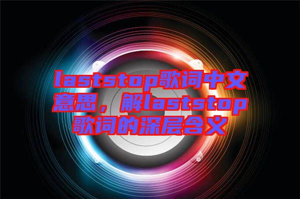 laststop歌詞中文意思，解laststop歌詞的深層含義