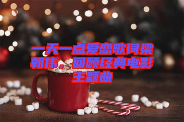 一天一點(diǎn)愛戀歌詞梁朝偉，回顧經(jīng)典電影主題曲