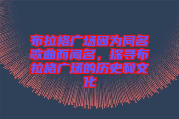 布拉格廣場因為同名歌曲而聞名，探尋布拉格廣場的歷史和文化