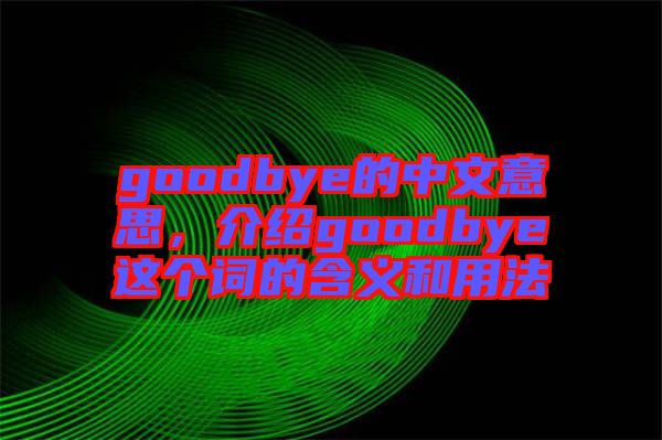 goodbye的中文意思，介紹goodbye這個詞的含義和用法