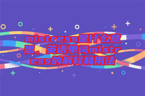 mistress是什么意思，英語單詞mistress的解釋和用法