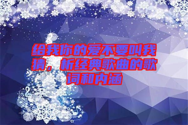 給我你的愛不要叫我猜，析經(jīng)典歌曲的歌詞和內涵