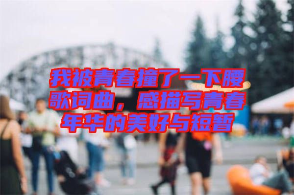 我被青春撞了一下腰歌詞曲，感描寫(xiě)青春年華的美好與短暫