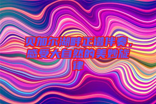 貝加爾湖畔正譜伴奏，感受大自然的美妙旋律