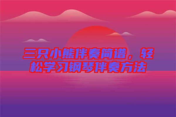 三只小熊伴奏簡(jiǎn)譜，輕松學(xué)習(xí)鋼琴伴奏方法