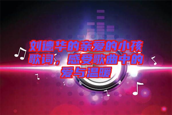 劉德華的親愛的小孩歌詞，感受歌曲中的愛與溫暖