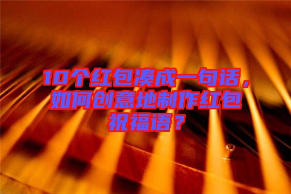 10個紅包湊成一句話，如何創(chuàng)意地制作紅包祝福語？