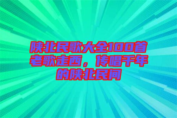 陜北民歌大全100首老歌走西，傳唱千年的陜北民間