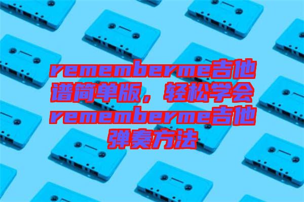 rememberme吉他譜簡單版，輕松學(xué)會(huì)rememberme吉他彈奏方法