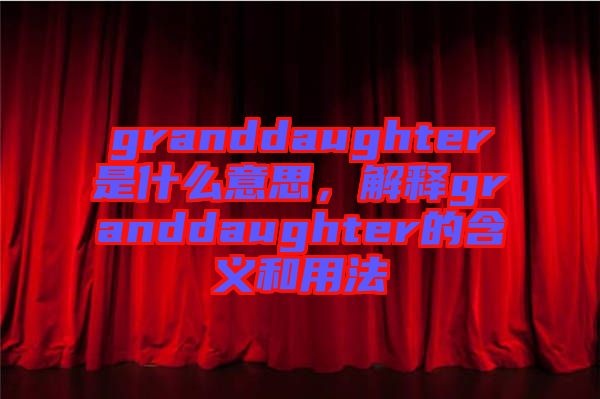 granddaughter是什么意思，解釋granddaughter的含義和用法