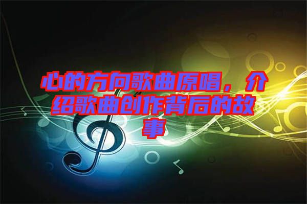 心的方向歌曲原唱，介紹歌曲創(chuàng)作背后的故事