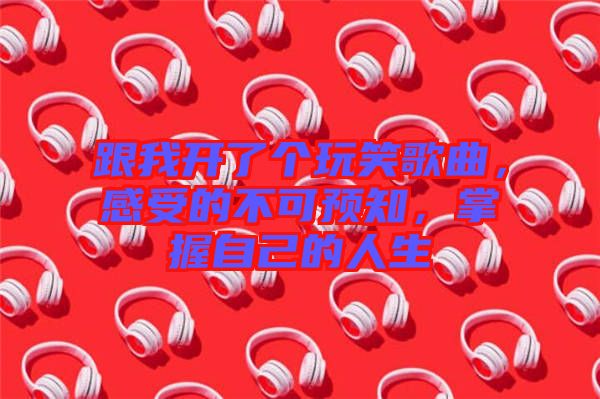 跟我開了個(gè)玩笑歌曲，感受的不可預(yù)知，掌握自己的人生