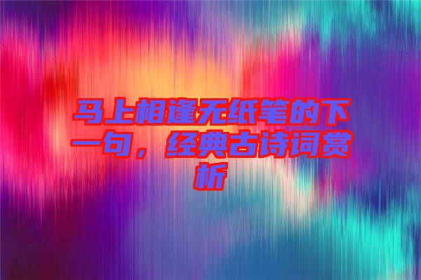 馬上相逢無紙筆的下一句，經典古詩詞賞析