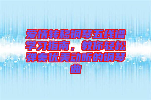 愛情轉(zhuǎn)移鋼琴五線譜學習指南，教你輕松彈奏優(yōu)美動聽的鋼琴曲