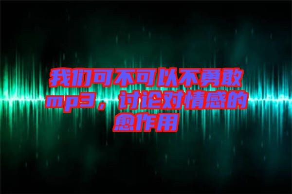 我們可不可以不勇敢mp3，討論對(duì)情感的愈作用