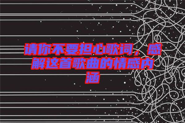 請你不要擔心歌詞，感解這首歌曲的情感內涵