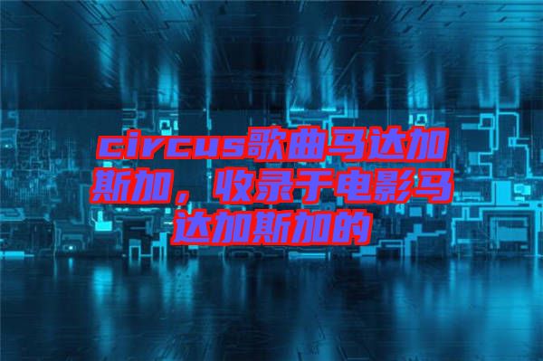 circus歌曲馬達加斯加，收錄于電影馬達加斯加的