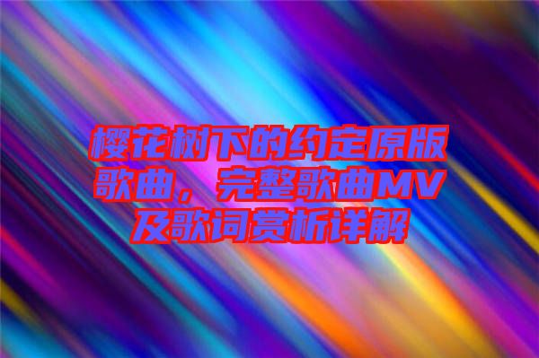 櫻花樹下的約定原版歌曲，完整歌曲MV及歌詞賞析詳解