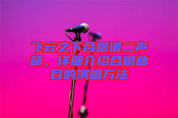 飛云之下合唱譜二聲部，詳細(xì)介紹合唱曲目的演唱方法