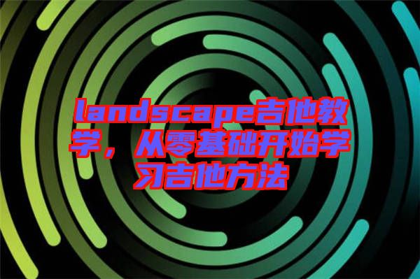 landscape吉他教學，從零基礎開始學習吉他方法