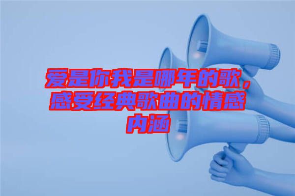 愛是你我是哪年的歌，感受經(jīng)典歌曲的情感內(nèi)涵